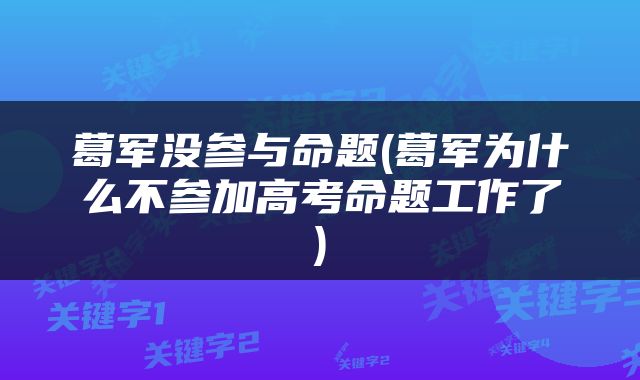 葛军没参与命题(葛军为什么不参加高考命题工作了)