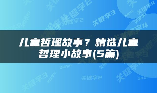 儿童哲理故事？精选儿童哲理小故事(5篇)