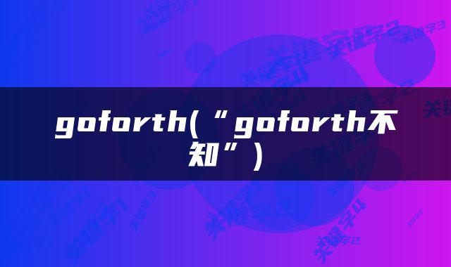 goforth(“goforth不知”)