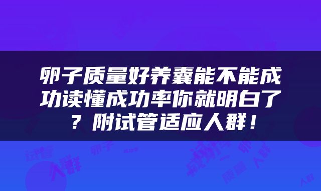 卵子质量好养囊能不能成功读懂成功率你就明白了？附试管适应人群！