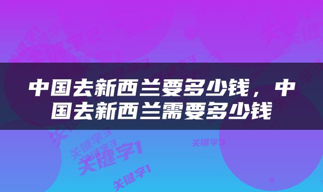 中国去新西兰要多少钱，中国去新西兰需要多少钱