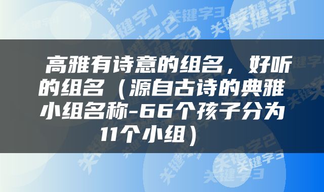  高雅有诗意的组名，好听的组名（源自古诗的典雅小组名称-66个孩子分为11个小组） 