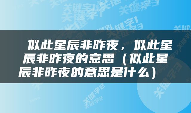  似此星辰非昨夜，似此星辰非昨夜的意思（似此星辰非昨夜的意思是什么） 