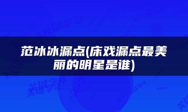 范冰冰漏点(床戏漏点最美丽的明星是谁)