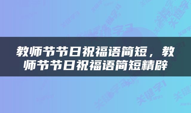 教师节节日祝福语简短，教师节节日祝福语简短精辟