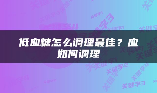 低血糖怎么调理最佳？应如何调理