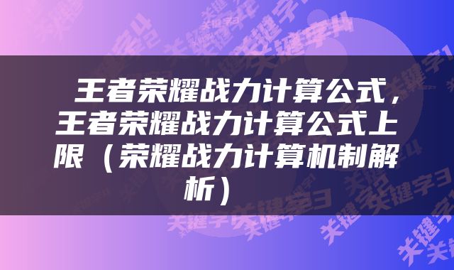  王者荣耀战力计算公式，王者荣耀战力计算公式上限（荣耀战力计算机制解析） 