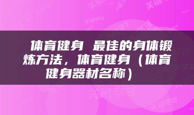  体育健身 最佳的身体锻炼方法，体育健身（体育健身器材名称） 