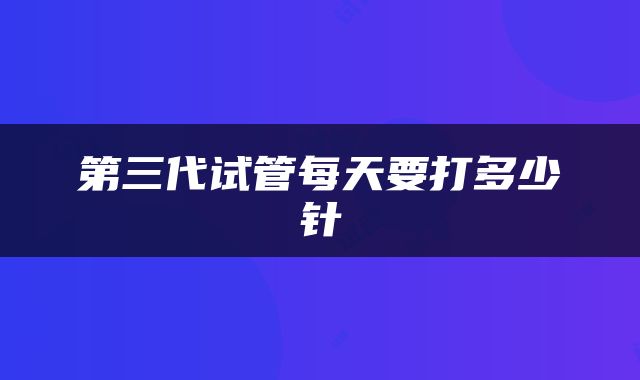 第三代试管每天要打多少针