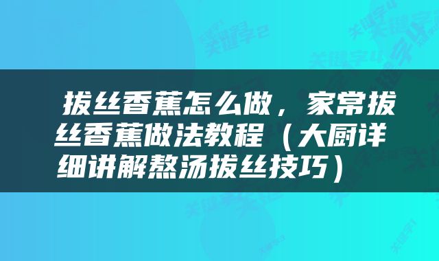  拔丝香蕉怎么做，家常拔丝香蕉做法教程（大厨详细讲解熬汤拔丝技巧） 