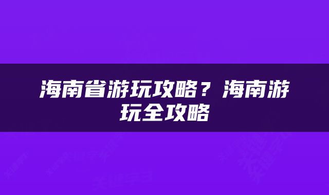 海南省游玩攻略？海南游玩全攻略