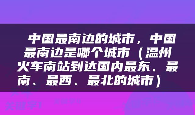  中国最南边的城市，中国最南边是哪个城市（温州火车南站到达国内最东、最南、最西、最北的城市） 