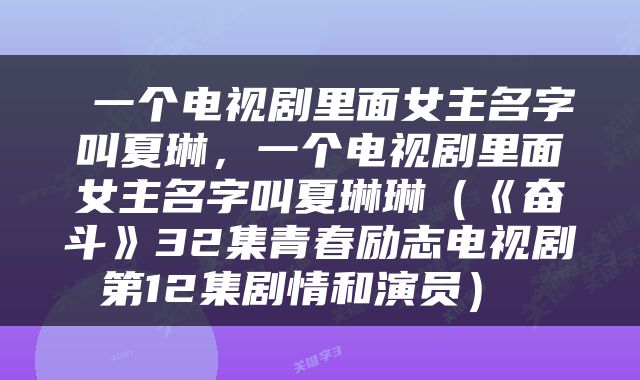  一个电视剧里面女主名字叫夏琳，一个电视剧里面女主名字叫夏琳琳（《奋斗》32集青春励志电视剧第12集剧情和演员） 