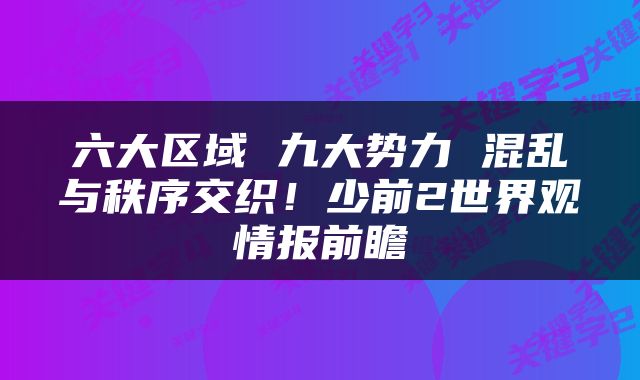 六大区域 九大势力 混乱与秩序交织！少前2世界观情报前瞻