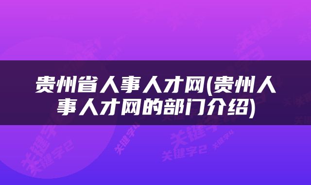 贵州省人事人才网(贵州人事人才网的部门介绍)