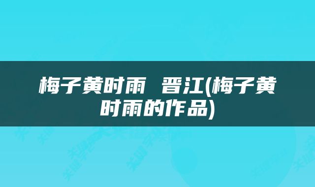 梅子黄时雨 晋江(梅子黄时雨的作品)