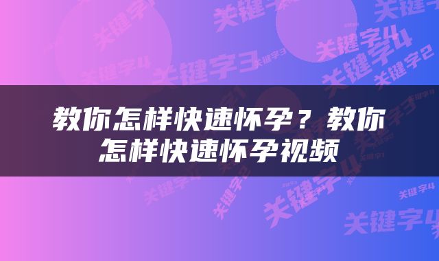 教你怎样快速怀孕？教你怎样快速怀孕视频