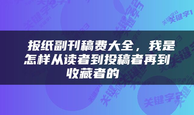  报纸副刊稿费大全，我是怎样从读者到投稿者再到收藏者的 