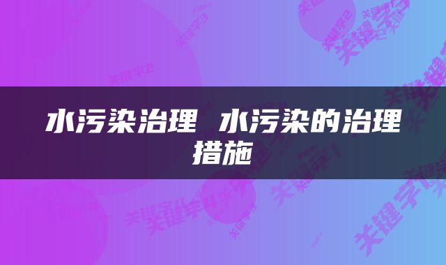 水污染治理 水污染的治理措施