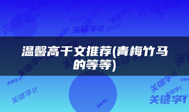 温馨高干文推荐(青梅竹马的等等)