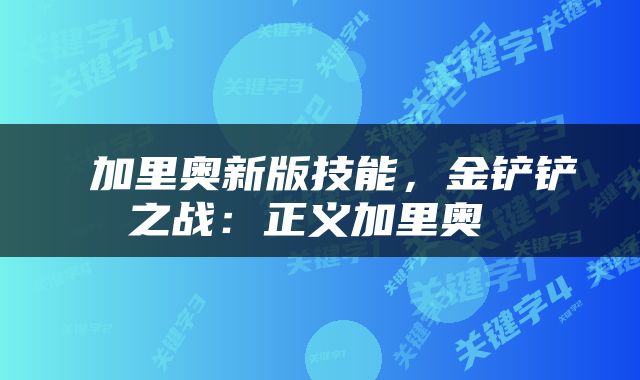  加里奥新版技能，金铲铲之战：正义加里奥 