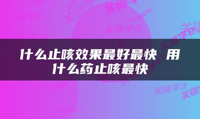 什么止咳效果最好最快 用什么药止咳最快