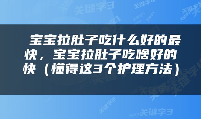  宝宝拉肚子吃什么好的最快，宝宝拉肚子吃啥好的快（懂得这3个护理方法） 