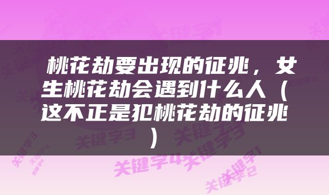  桃花劫要出现的征兆，女生桃花劫会遇到什么人（这不正是犯桃花劫的征兆） 