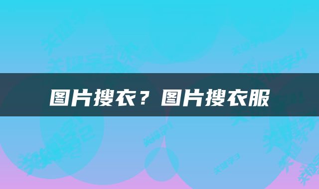 图片搜衣？图片搜衣服