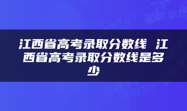江西省高考录取分数线 江西省高考录取分数线是多少