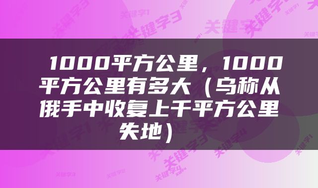  1000平方公里，1000平方公里有多大（乌称从俄手中收复上千平方公里失地） 