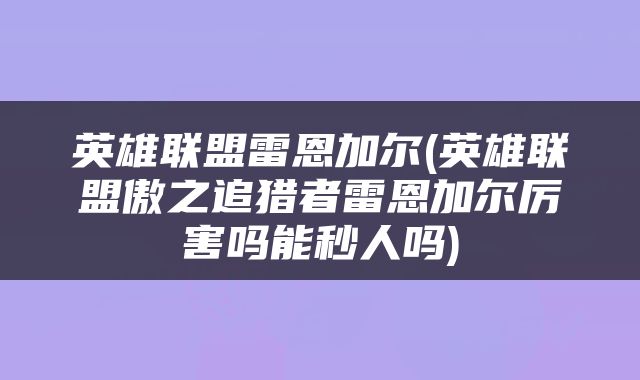英雄联盟雷恩加尔(英雄联盟傲之追猎者雷恩加尔厉害吗能秒人吗)