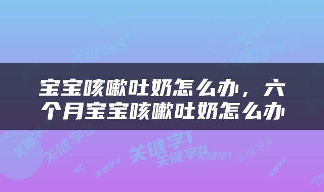 宝宝咳嗽吐奶怎么办，六个月宝宝咳嗽吐奶怎么办