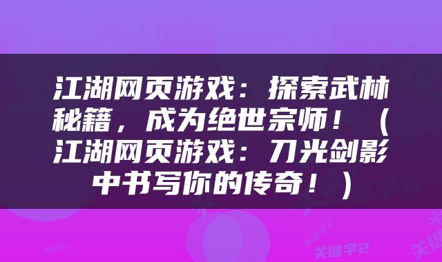 江湖网页游戏：探索武林秘籍，成为绝世宗师！（江湖网页游戏：刀光剑影中书写你的传奇！）