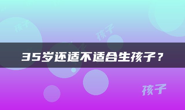 35岁还适不适合生孩子？
