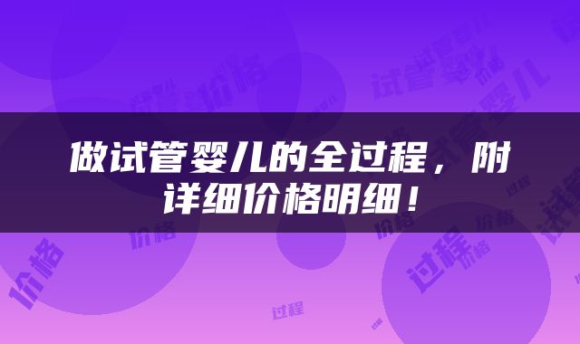 做试管婴儿的全过程，附详细价格明细！