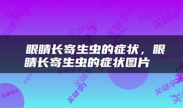  眼睛长寄生虫的症状，眼睛长寄生虫的症状图片 