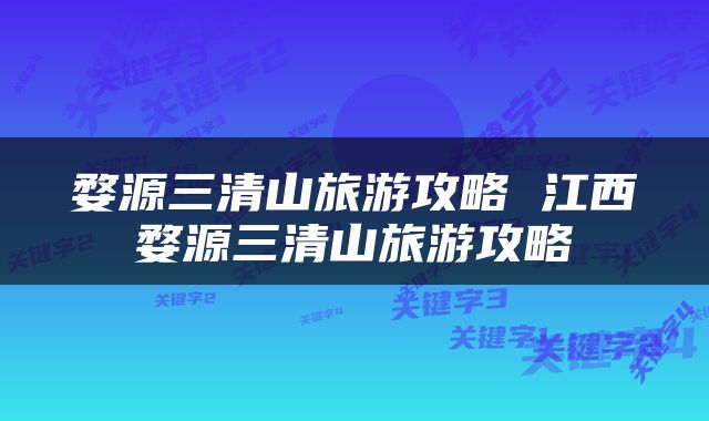 婺源三清山旅游攻略 江西婺源三清山旅游攻略