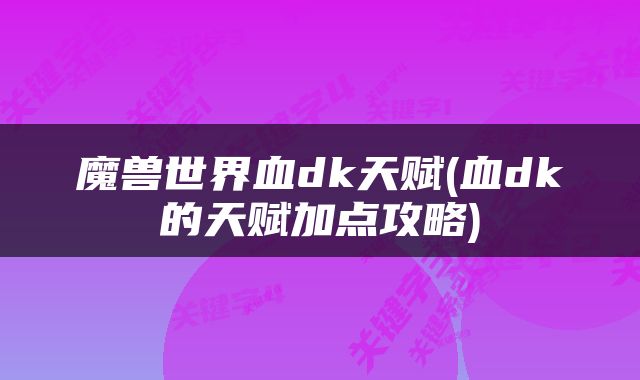 魔兽世界血dk天赋(血dk的天赋加点攻略)