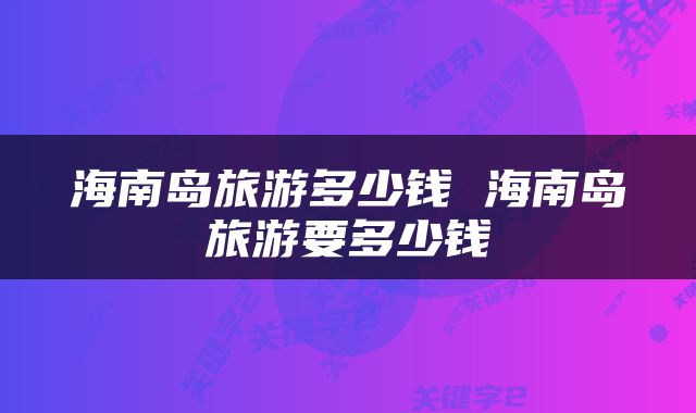 海南岛旅游多少钱 海南岛旅游要多少钱
