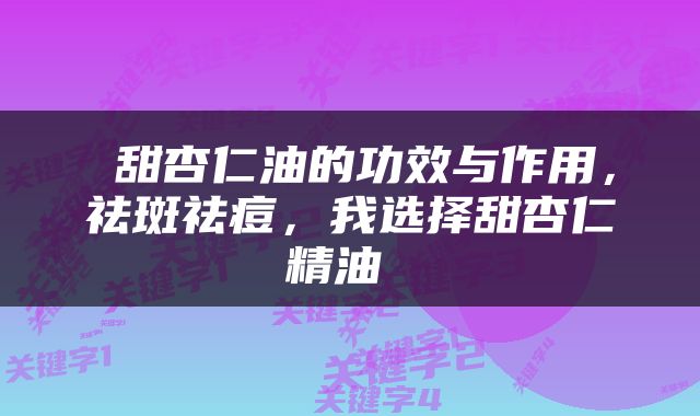  甜杏仁油的功效与作用，祛斑祛痘，我选择甜杏仁精油 