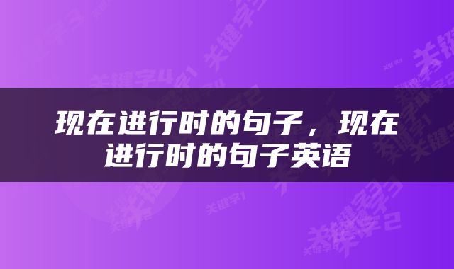 现在进行时的句子，现在进行时的句子英语