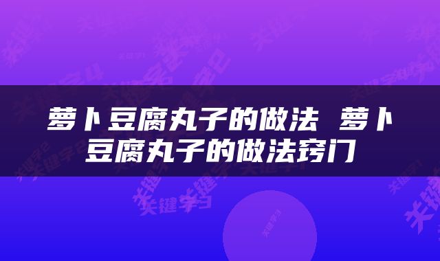 萝卜豆腐丸子的做法 萝卜豆腐丸子的做法窍门