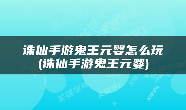 诛仙手游鬼王元婴怎么玩(诛仙手游鬼王元婴)