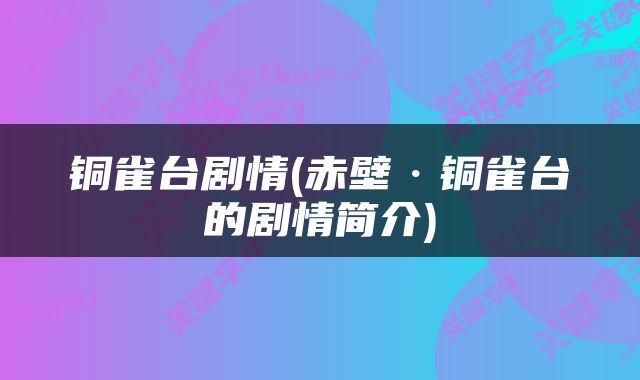 铜雀台剧情(赤壁·铜雀台的剧情简介)