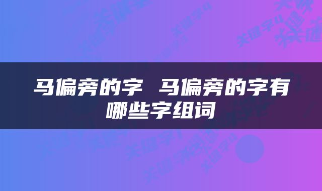 马偏旁的字 马偏旁的字有哪些字组词