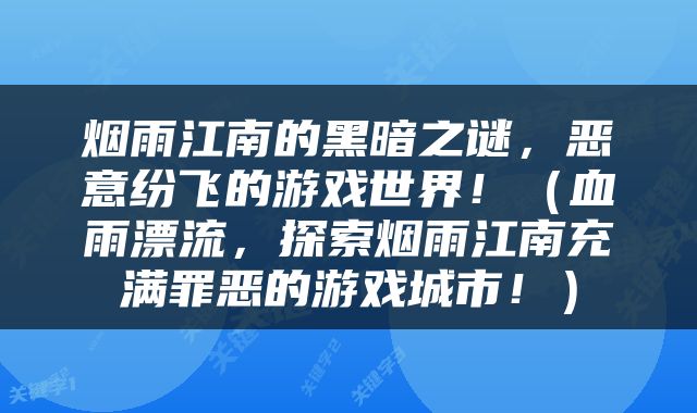 烟雨江南的黑暗之谜，恶意纷飞的游戏世界！（血雨漂流，探索烟雨江南充满罪恶的游戏城市！）