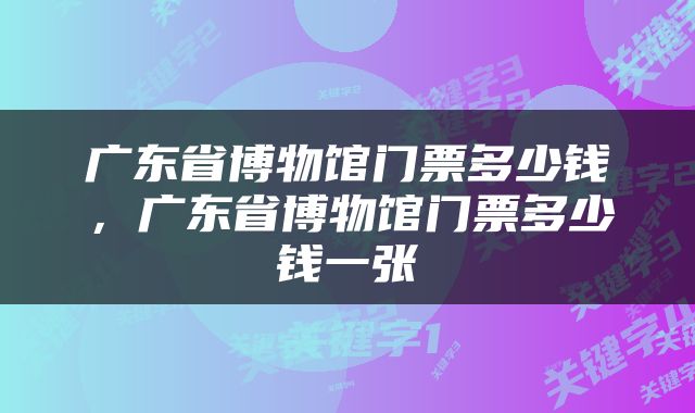 广东省博物馆门票多少钱，广东省博物馆门票多少钱一张