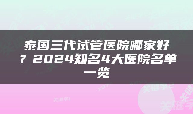 泰国三代试管医院哪家好？2024知名4大医院名单一览