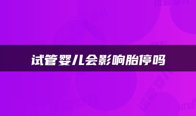 试管婴儿会影响胎停吗